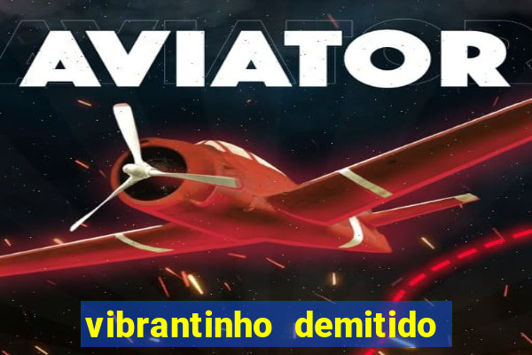 vibrantinho demitido do alterosa esporte